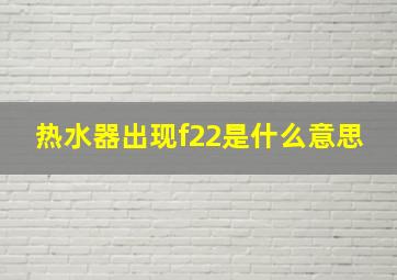 热水器出现f22是什么意思