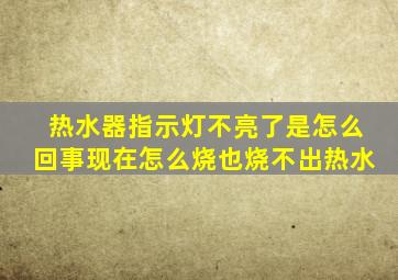 热水器指示灯不亮了是怎么回事现在怎么烧也烧不出热水