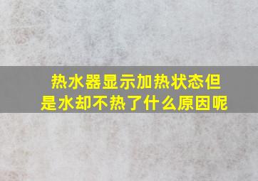 热水器显示加热状态但是水却不热了什么原因呢