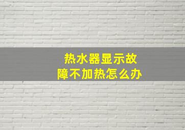 热水器显示故障不加热怎么办