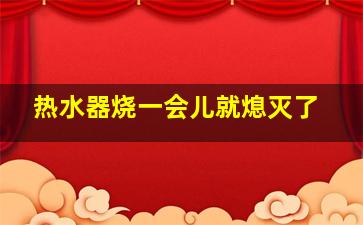 热水器烧一会儿就熄灭了