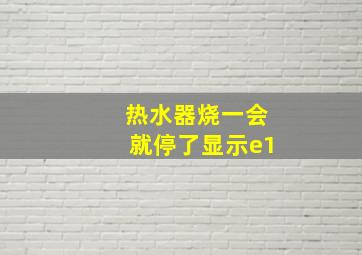 热水器烧一会就停了显示e1