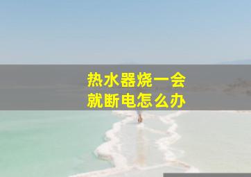 热水器烧一会就断电怎么办