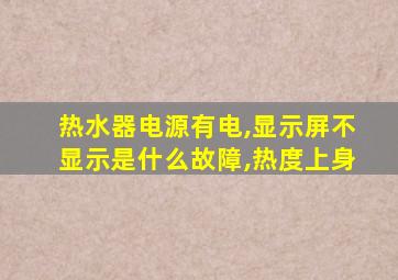 热水器电源有电,显示屏不显示是什么故障,热度上身