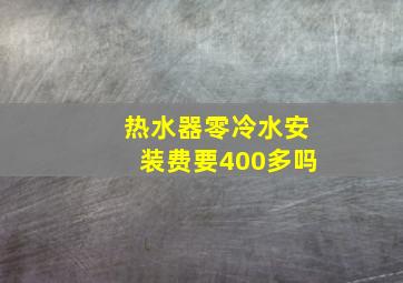 热水器零冷水安装费要400多吗