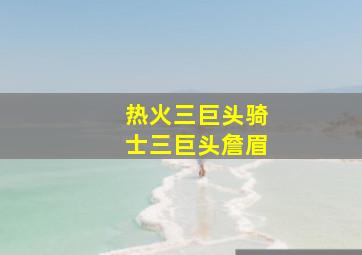 热火三巨头骑士三巨头詹眉