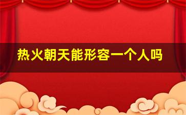 热火朝天能形容一个人吗