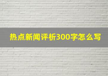 热点新闻评析300字怎么写