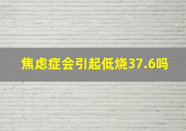 焦虑症会引起低烧37.6吗