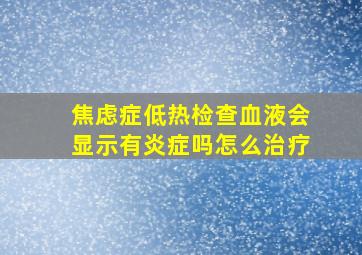 焦虑症低热检查血液会显示有炎症吗怎么治疗