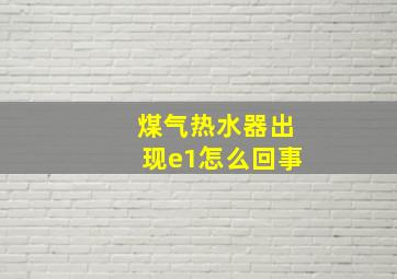 煤气热水器出现e1怎么回事