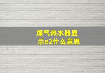 煤气热水器显示e2什么意思