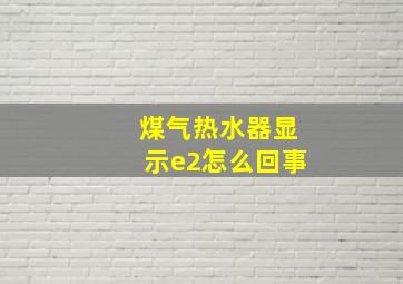 煤气热水器显示e2怎么回事