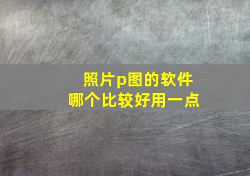 照片p图的软件哪个比较好用一点