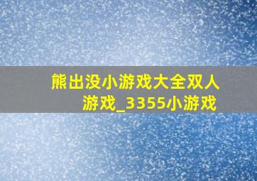 熊出没小游戏大全双人游戏_3355小游戏