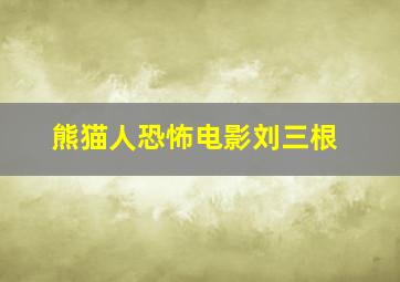 熊猫人恐怖电影刘三根