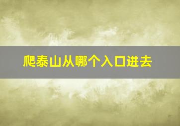 爬泰山从哪个入口进去