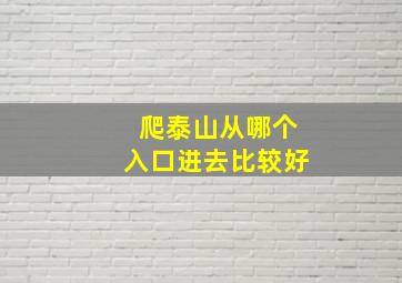 爬泰山从哪个入口进去比较好