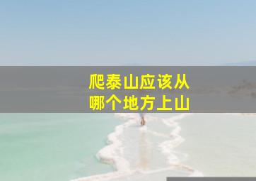 爬泰山应该从哪个地方上山