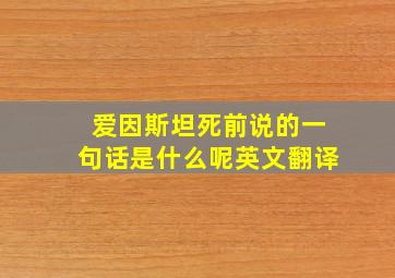 爱因斯坦死前说的一句话是什么呢英文翻译