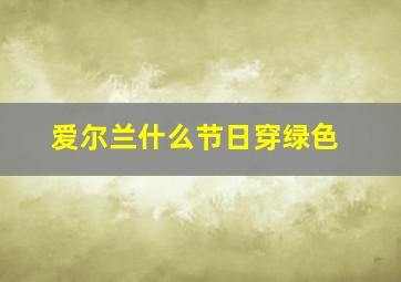 爱尔兰什么节日穿绿色