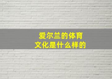 爱尔兰的体育文化是什么样的