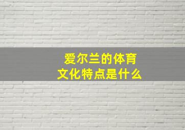 爱尔兰的体育文化特点是什么