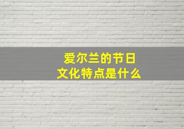 爱尔兰的节日文化特点是什么