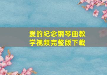 爱的纪念钢琴曲教学视频完整版下载