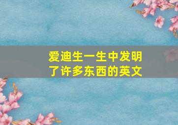 爱迪生一生中发明了许多东西的英文