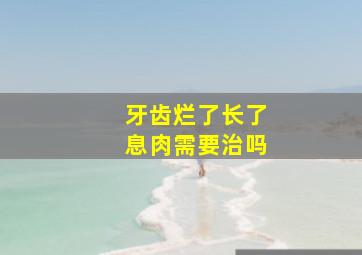 牙齿烂了长了息肉需要治吗