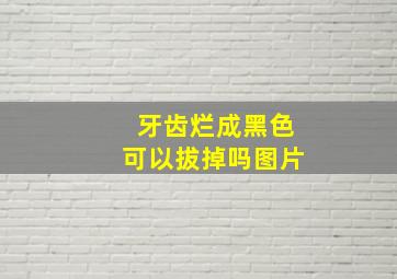 牙齿烂成黑色可以拔掉吗图片