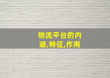 物流平台的内涵,特征,作用