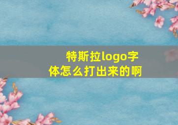 特斯拉logo字体怎么打出来的啊