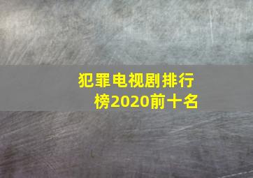 犯罪电视剧排行榜2020前十名