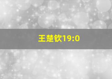 王楚钦19:0