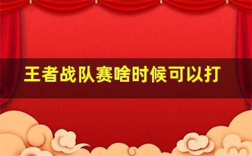 王者战队赛啥时候可以打