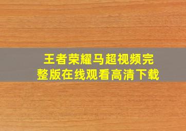 王者荣耀马超视频完整版在线观看高清下载