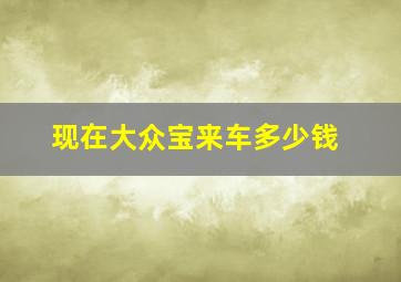 现在大众宝来车多少钱