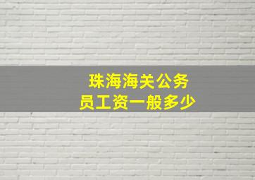 珠海海关公务员工资一般多少