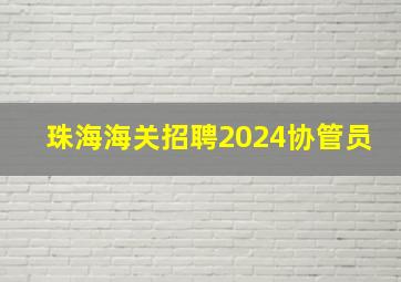 珠海海关招聘2024协管员