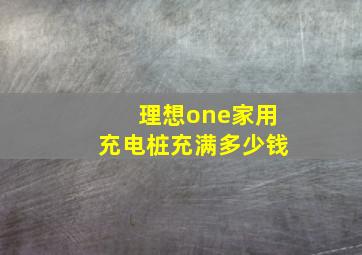 理想one家用充电桩充满多少钱