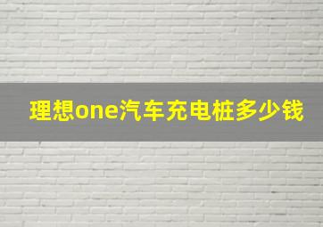 理想one汽车充电桩多少钱