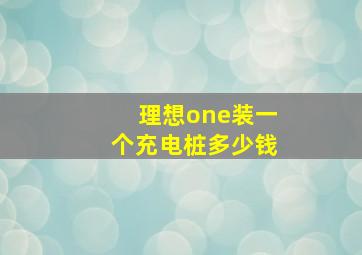 理想one装一个充电桩多少钱