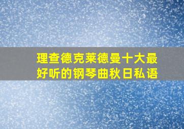 理查德克莱德曼十大最好听的钢琴曲秋日私语