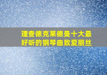 理查德克莱德曼十大最好听的钢琴曲致爱丽丝