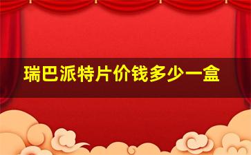 瑞巴派特片价钱多少一盒