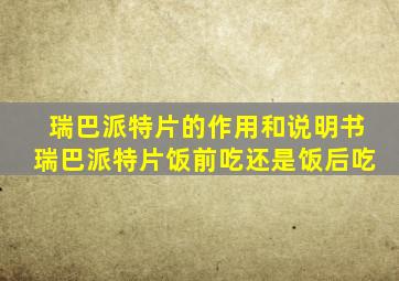 瑞巴派特片的作用和说明书瑞巴派特片饭前吃还是饭后吃