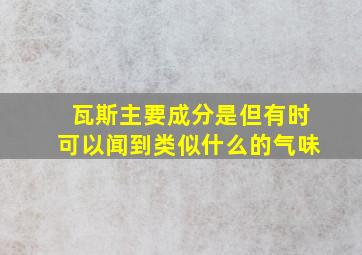 瓦斯主要成分是但有时可以闻到类似什么的气味