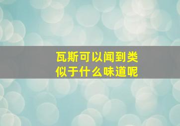 瓦斯可以闻到类似于什么味道呢